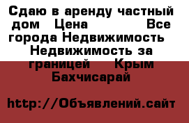 Сдаю в аренду частный дом › Цена ­ 23 374 - Все города Недвижимость » Недвижимость за границей   . Крым,Бахчисарай